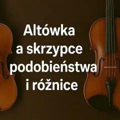 Dwa instrumenty smyczkowe: altówka i skrzypce, obok siebie. Tekst informuje o podobieństwach i różnicach między nimi.
